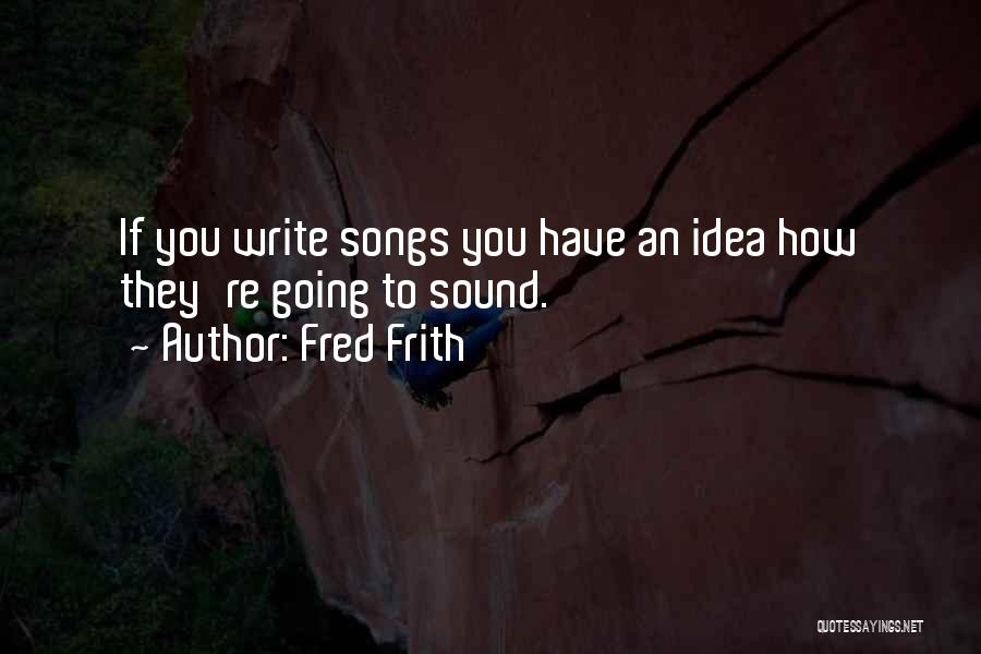 Fred Frith Quotes: If You Write Songs You Have An Idea How They're Going To Sound.