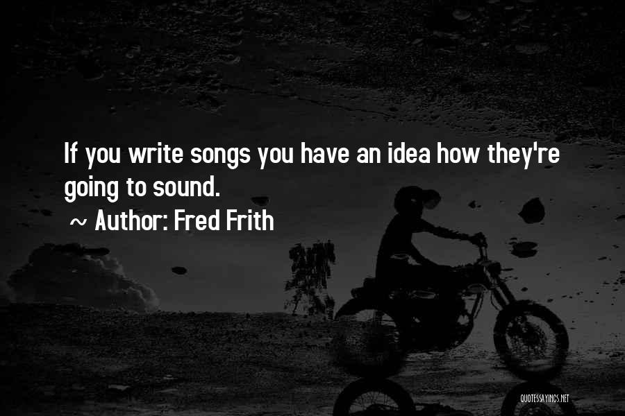 Fred Frith Quotes: If You Write Songs You Have An Idea How They're Going To Sound.