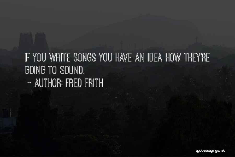 Fred Frith Quotes: If You Write Songs You Have An Idea How They're Going To Sound.