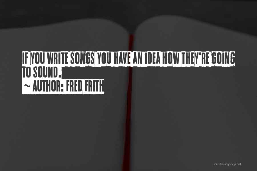 Fred Frith Quotes: If You Write Songs You Have An Idea How They're Going To Sound.