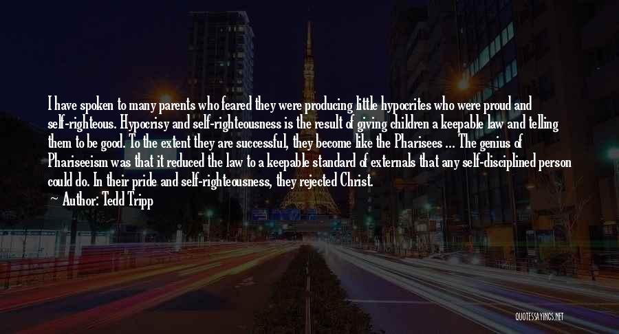 Tedd Tripp Quotes: I Have Spoken To Many Parents Who Feared They Were Producing Little Hypocrites Who Were Proud And Self-righteous. Hypocrisy And