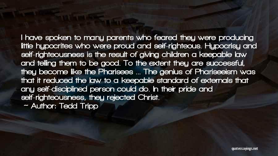 Tedd Tripp Quotes: I Have Spoken To Many Parents Who Feared They Were Producing Little Hypocrites Who Were Proud And Self-righteous. Hypocrisy And