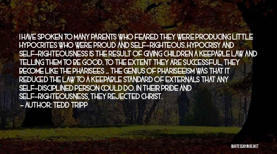 Tedd Tripp Quotes: I Have Spoken To Many Parents Who Feared They Were Producing Little Hypocrites Who Were Proud And Self-righteous. Hypocrisy And