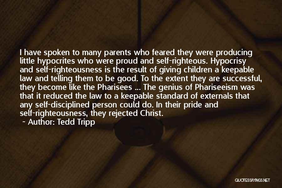 Tedd Tripp Quotes: I Have Spoken To Many Parents Who Feared They Were Producing Little Hypocrites Who Were Proud And Self-righteous. Hypocrisy And