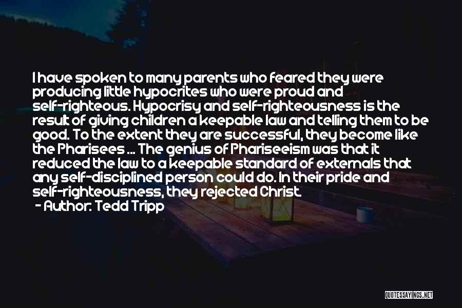 Tedd Tripp Quotes: I Have Spoken To Many Parents Who Feared They Were Producing Little Hypocrites Who Were Proud And Self-righteous. Hypocrisy And