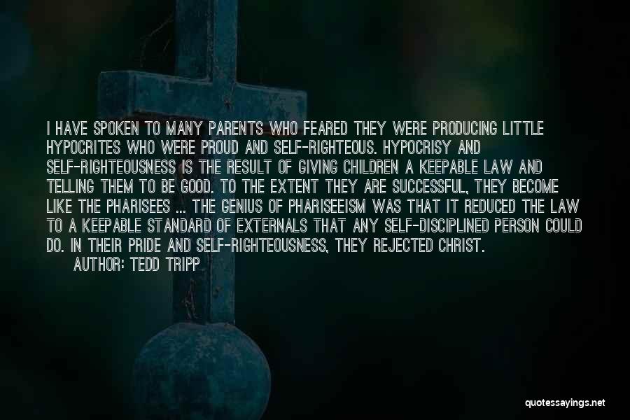 Tedd Tripp Quotes: I Have Spoken To Many Parents Who Feared They Were Producing Little Hypocrites Who Were Proud And Self-righteous. Hypocrisy And