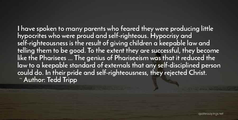 Tedd Tripp Quotes: I Have Spoken To Many Parents Who Feared They Were Producing Little Hypocrites Who Were Proud And Self-righteous. Hypocrisy And