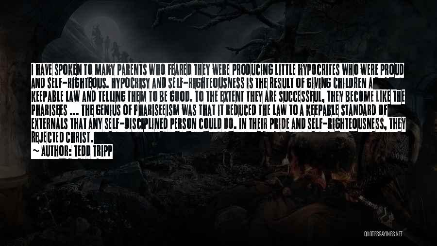 Tedd Tripp Quotes: I Have Spoken To Many Parents Who Feared They Were Producing Little Hypocrites Who Were Proud And Self-righteous. Hypocrisy And