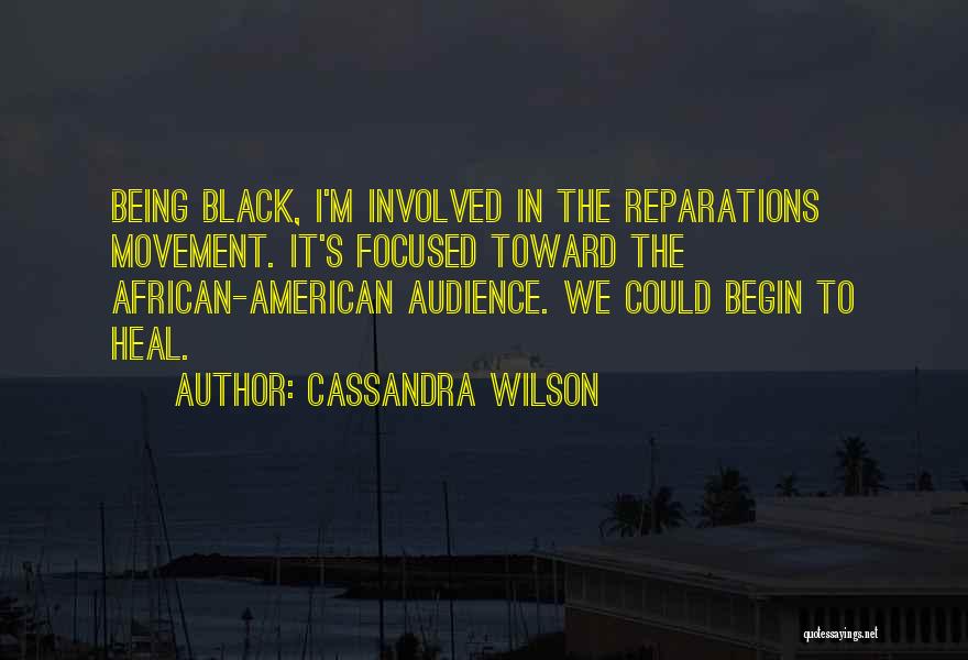 Cassandra Wilson Quotes: Being Black, I'm Involved In The Reparations Movement. It's Focused Toward The African-american Audience. We Could Begin To Heal.