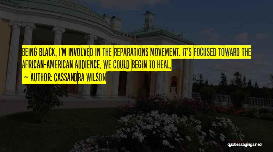 Cassandra Wilson Quotes: Being Black, I'm Involved In The Reparations Movement. It's Focused Toward The African-american Audience. We Could Begin To Heal.
