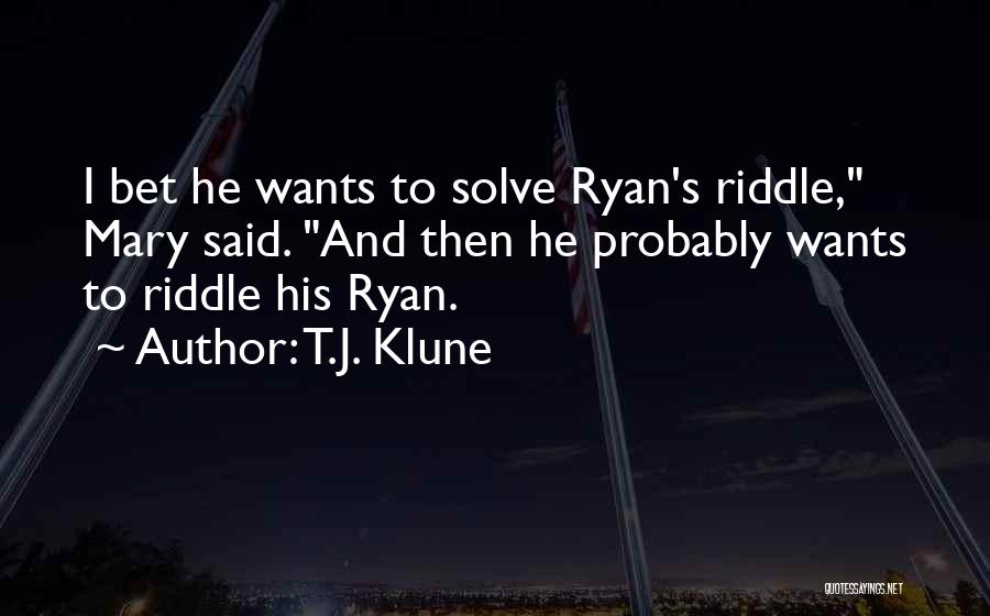 T.J. Klune Quotes: I Bet He Wants To Solve Ryan's Riddle, Mary Said. And Then He Probably Wants To Riddle His Ryan.