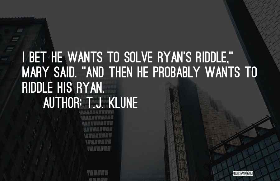 T.J. Klune Quotes: I Bet He Wants To Solve Ryan's Riddle, Mary Said. And Then He Probably Wants To Riddle His Ryan.