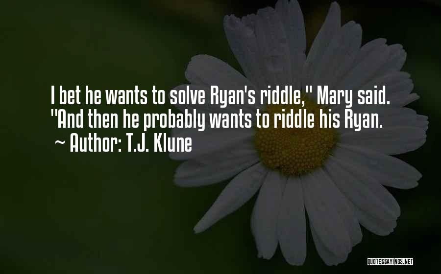 T.J. Klune Quotes: I Bet He Wants To Solve Ryan's Riddle, Mary Said. And Then He Probably Wants To Riddle His Ryan.