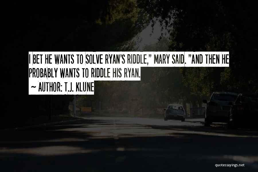 T.J. Klune Quotes: I Bet He Wants To Solve Ryan's Riddle, Mary Said. And Then He Probably Wants To Riddle His Ryan.