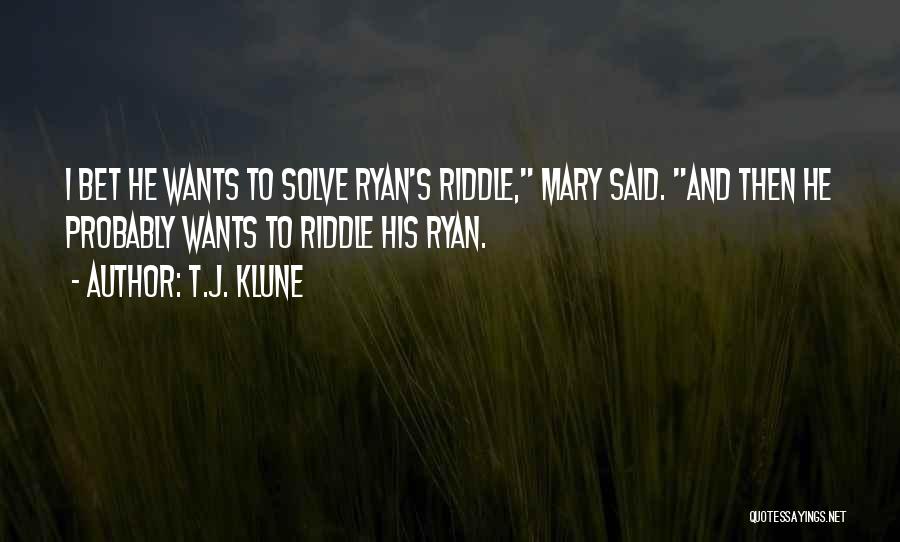 T.J. Klune Quotes: I Bet He Wants To Solve Ryan's Riddle, Mary Said. And Then He Probably Wants To Riddle His Ryan.