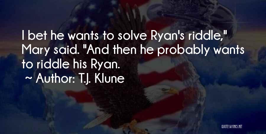 T.J. Klune Quotes: I Bet He Wants To Solve Ryan's Riddle, Mary Said. And Then He Probably Wants To Riddle His Ryan.