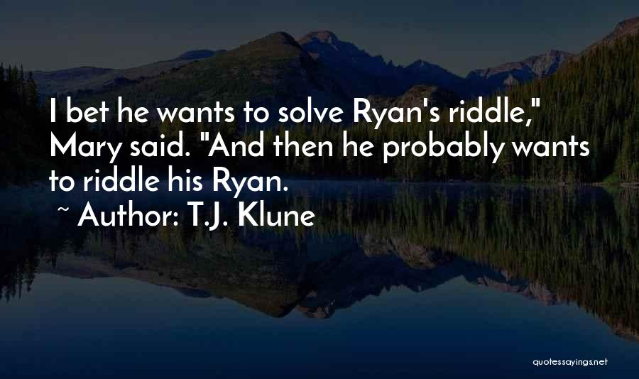 T.J. Klune Quotes: I Bet He Wants To Solve Ryan's Riddle, Mary Said. And Then He Probably Wants To Riddle His Ryan.