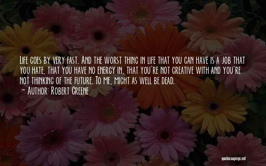 Robert Greene Quotes: Life Goes By Very Fast. And The Worst Thing In Life That You Can Have Is A Job That You