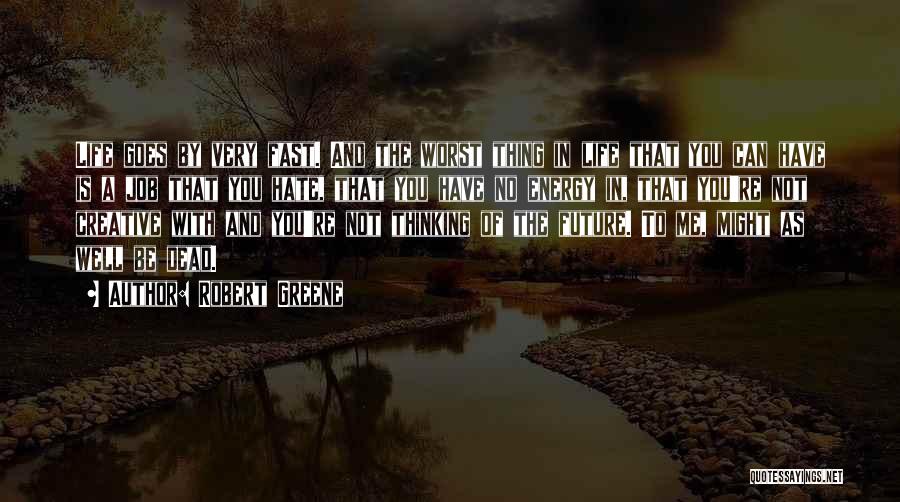 Robert Greene Quotes: Life Goes By Very Fast. And The Worst Thing In Life That You Can Have Is A Job That You