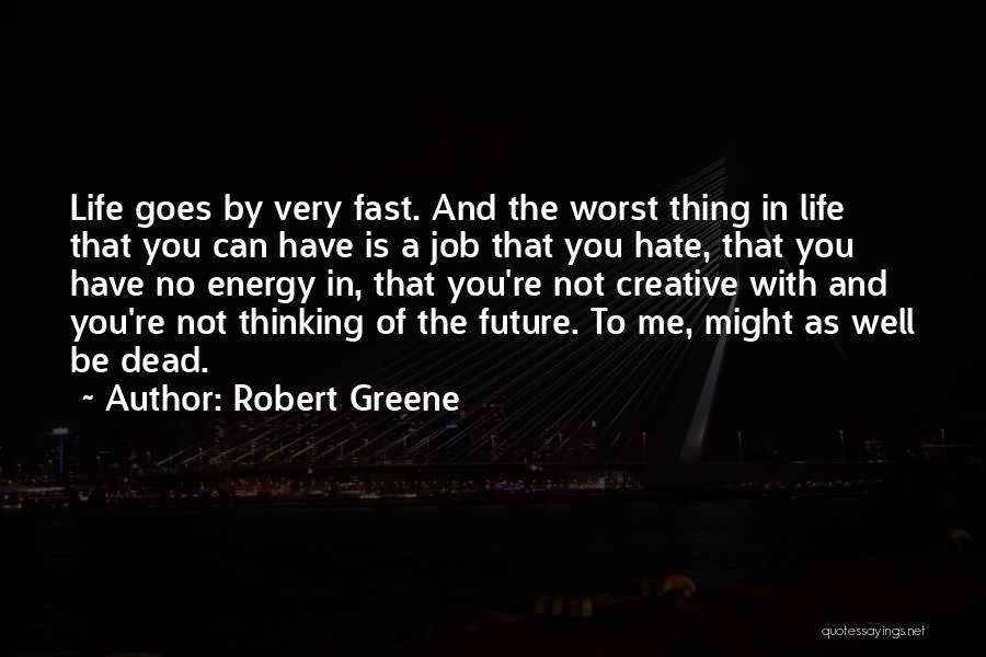 Robert Greene Quotes: Life Goes By Very Fast. And The Worst Thing In Life That You Can Have Is A Job That You