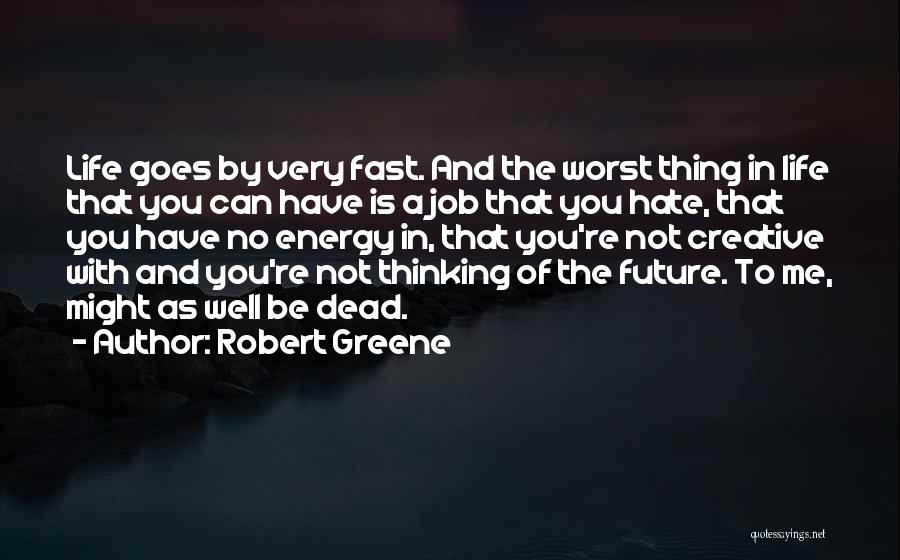 Robert Greene Quotes: Life Goes By Very Fast. And The Worst Thing In Life That You Can Have Is A Job That You