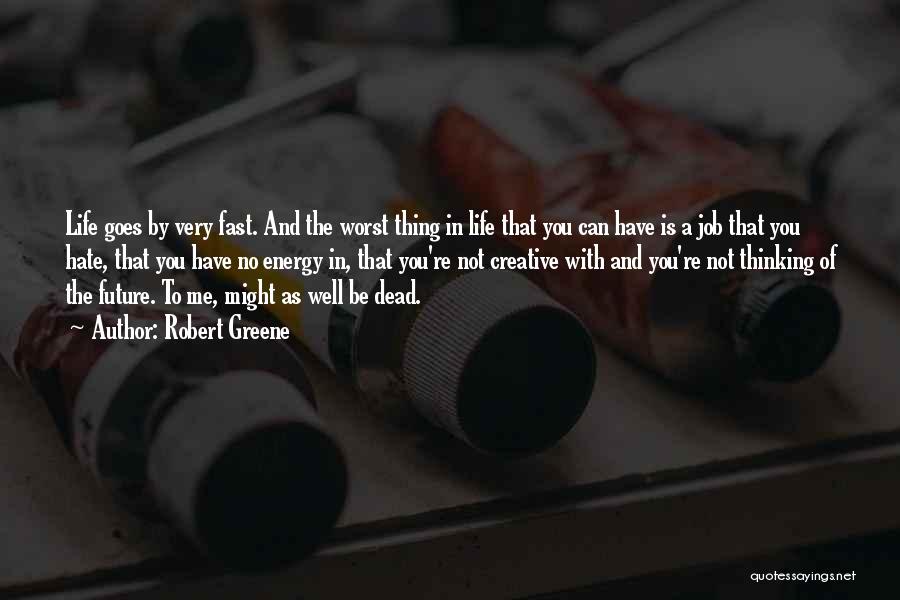 Robert Greene Quotes: Life Goes By Very Fast. And The Worst Thing In Life That You Can Have Is A Job That You