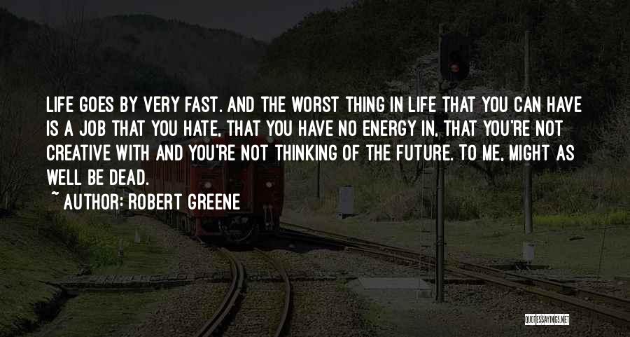 Robert Greene Quotes: Life Goes By Very Fast. And The Worst Thing In Life That You Can Have Is A Job That You