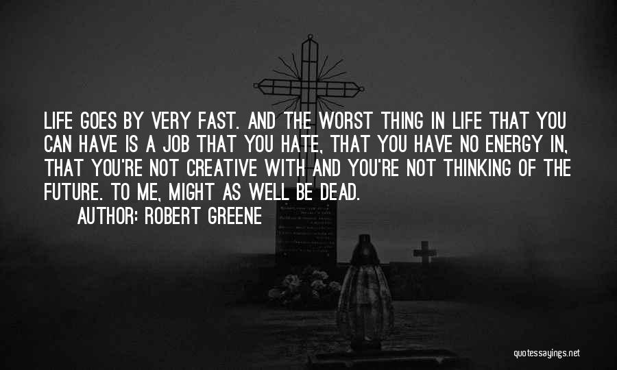 Robert Greene Quotes: Life Goes By Very Fast. And The Worst Thing In Life That You Can Have Is A Job That You