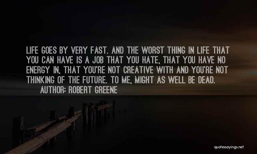 Robert Greene Quotes: Life Goes By Very Fast. And The Worst Thing In Life That You Can Have Is A Job That You