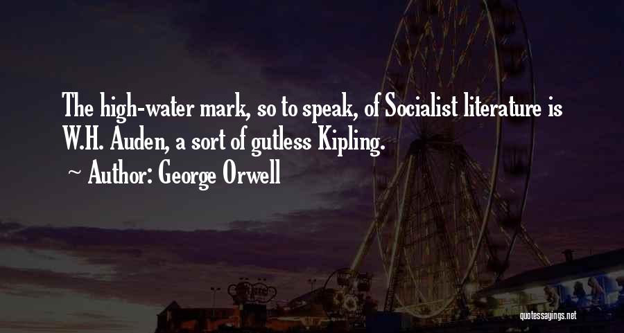 George Orwell Quotes: The High-water Mark, So To Speak, Of Socialist Literature Is W.h. Auden, A Sort Of Gutless Kipling.