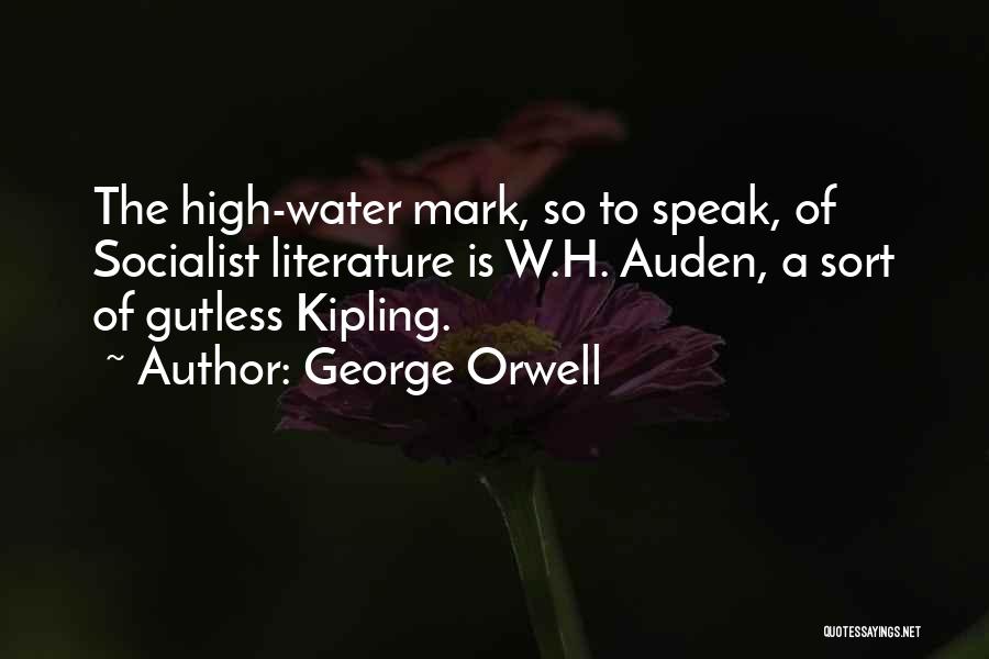 George Orwell Quotes: The High-water Mark, So To Speak, Of Socialist Literature Is W.h. Auden, A Sort Of Gutless Kipling.