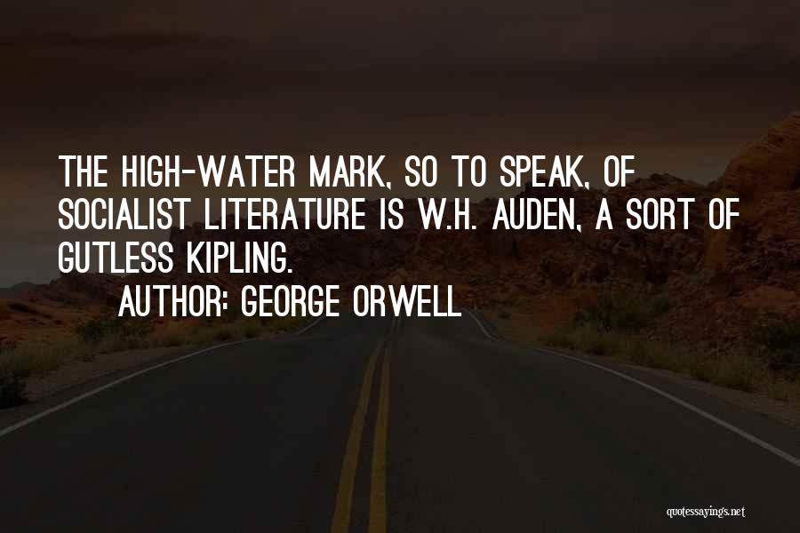 George Orwell Quotes: The High-water Mark, So To Speak, Of Socialist Literature Is W.h. Auden, A Sort Of Gutless Kipling.