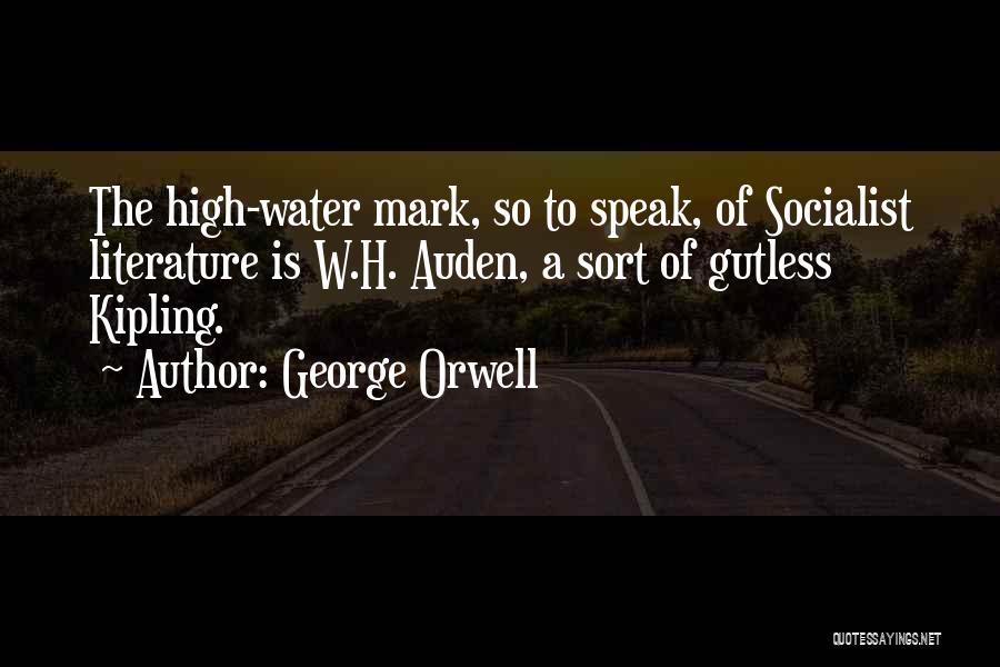 George Orwell Quotes: The High-water Mark, So To Speak, Of Socialist Literature Is W.h. Auden, A Sort Of Gutless Kipling.