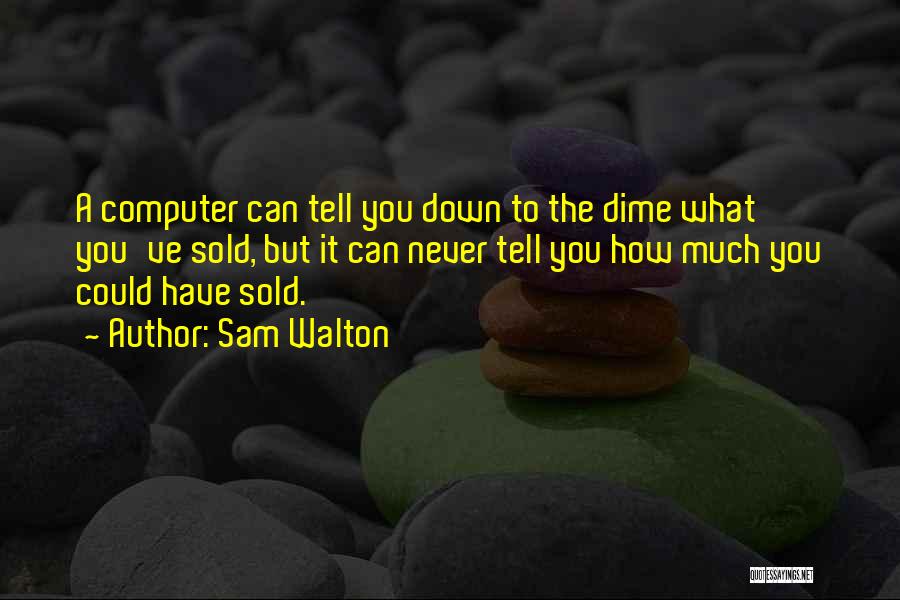 Sam Walton Quotes: A Computer Can Tell You Down To The Dime What You've Sold, But It Can Never Tell You How Much