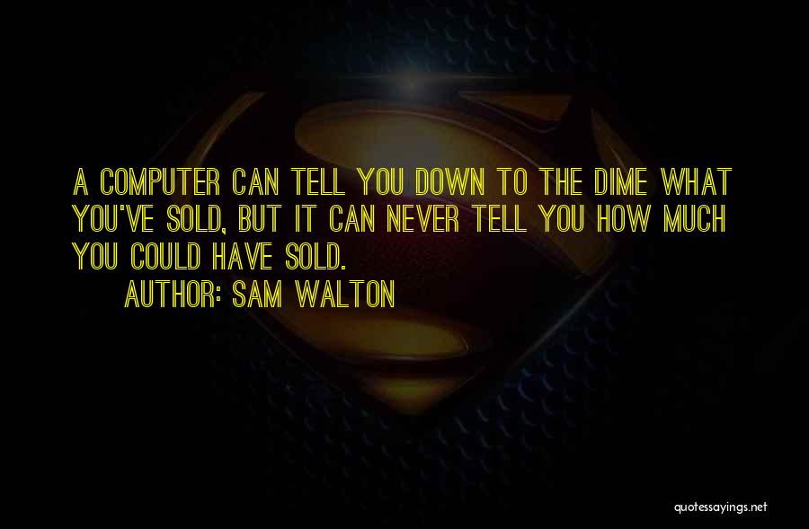 Sam Walton Quotes: A Computer Can Tell You Down To The Dime What You've Sold, But It Can Never Tell You How Much