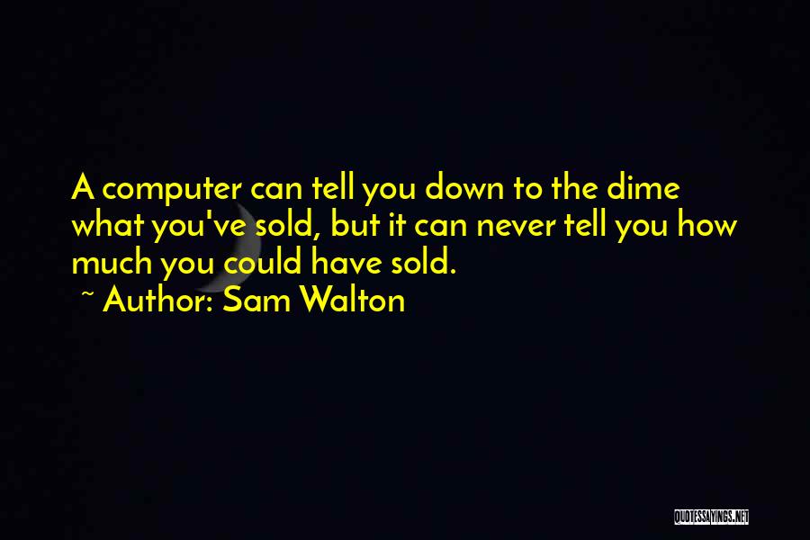 Sam Walton Quotes: A Computer Can Tell You Down To The Dime What You've Sold, But It Can Never Tell You How Much