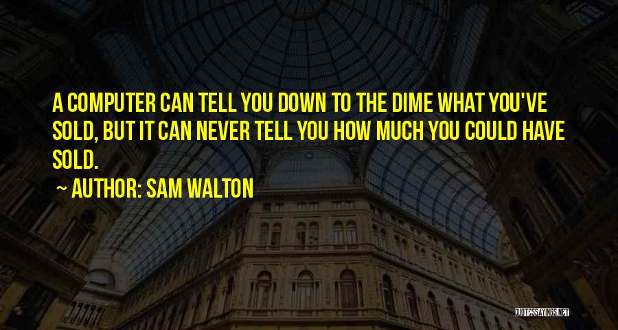 Sam Walton Quotes: A Computer Can Tell You Down To The Dime What You've Sold, But It Can Never Tell You How Much