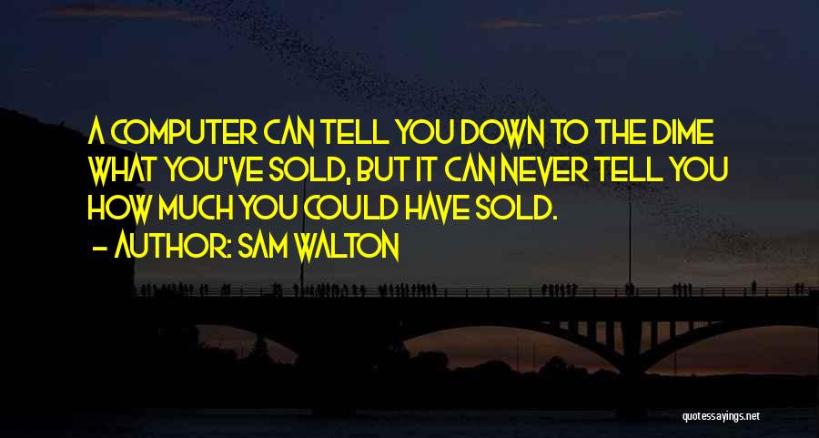 Sam Walton Quotes: A Computer Can Tell You Down To The Dime What You've Sold, But It Can Never Tell You How Much