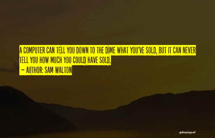 Sam Walton Quotes: A Computer Can Tell You Down To The Dime What You've Sold, But It Can Never Tell You How Much