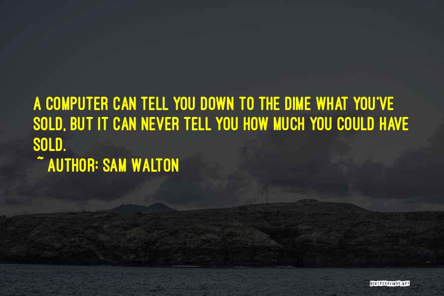 Sam Walton Quotes: A Computer Can Tell You Down To The Dime What You've Sold, But It Can Never Tell You How Much