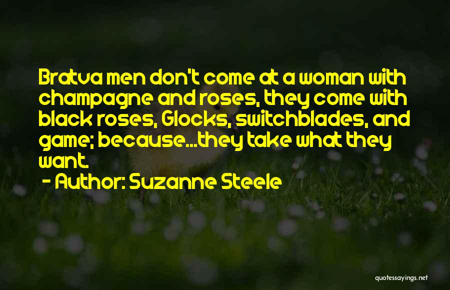 Suzanne Steele Quotes: Bratva Men Don't Come At A Woman With Champagne And Roses, They Come With Black Roses, Glocks, Switchblades, And Game;