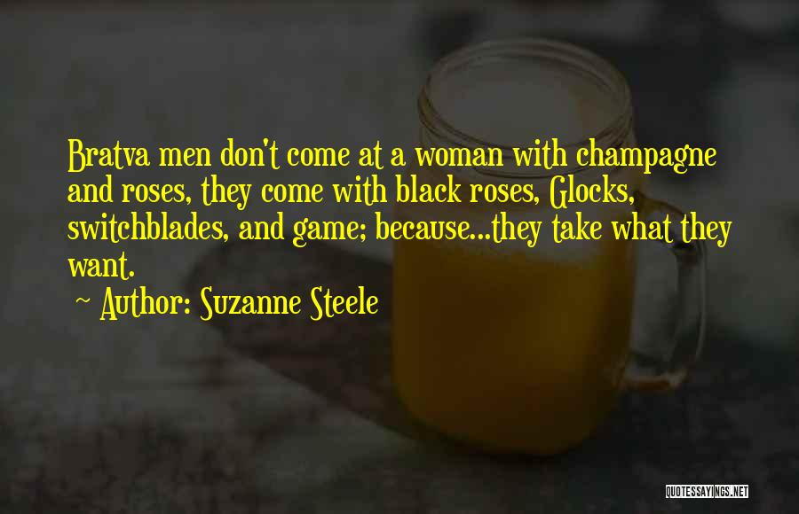 Suzanne Steele Quotes: Bratva Men Don't Come At A Woman With Champagne And Roses, They Come With Black Roses, Glocks, Switchblades, And Game;