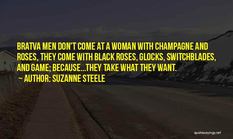 Suzanne Steele Quotes: Bratva Men Don't Come At A Woman With Champagne And Roses, They Come With Black Roses, Glocks, Switchblades, And Game;