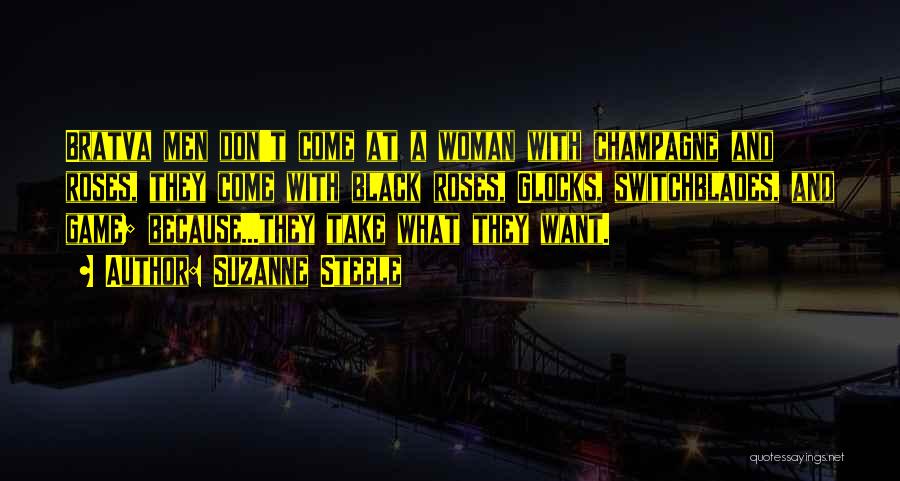 Suzanne Steele Quotes: Bratva Men Don't Come At A Woman With Champagne And Roses, They Come With Black Roses, Glocks, Switchblades, And Game;
