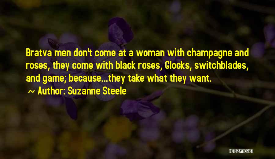 Suzanne Steele Quotes: Bratva Men Don't Come At A Woman With Champagne And Roses, They Come With Black Roses, Glocks, Switchblades, And Game;