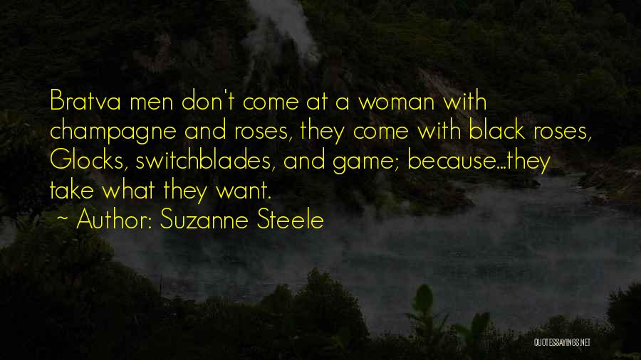 Suzanne Steele Quotes: Bratva Men Don't Come At A Woman With Champagne And Roses, They Come With Black Roses, Glocks, Switchblades, And Game;