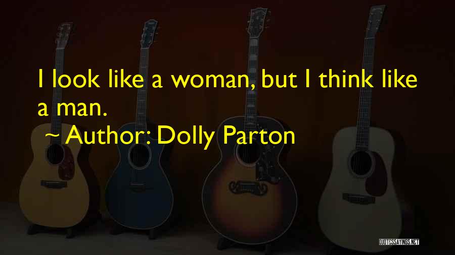 Dolly Parton Quotes: I Look Like A Woman, But I Think Like A Man.