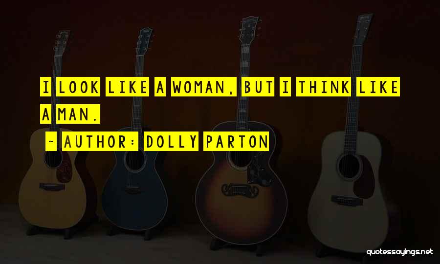 Dolly Parton Quotes: I Look Like A Woman, But I Think Like A Man.