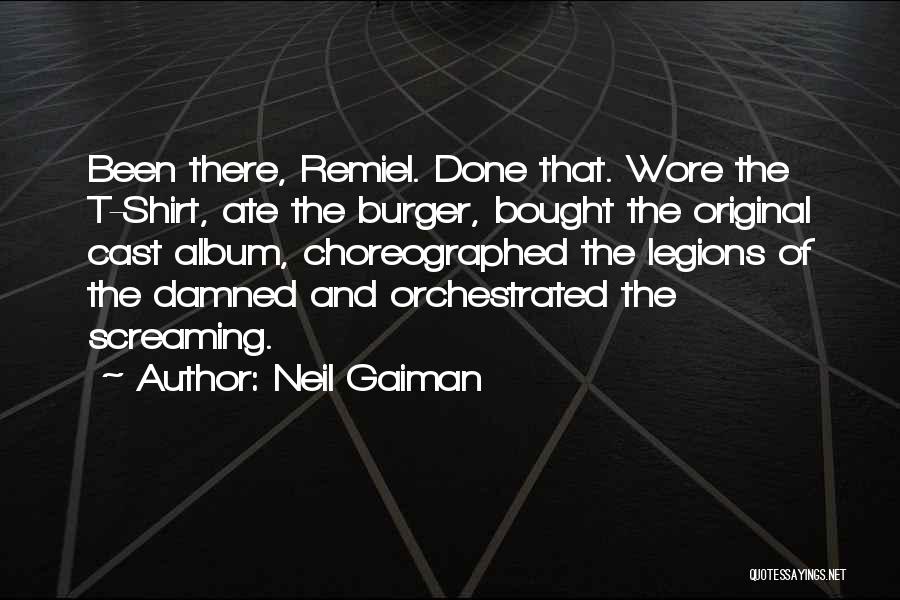 Neil Gaiman Quotes: Been There, Remiel. Done That. Wore The T-shirt, Ate The Burger, Bought The Original Cast Album, Choreographed The Legions Of