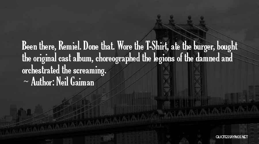 Neil Gaiman Quotes: Been There, Remiel. Done That. Wore The T-shirt, Ate The Burger, Bought The Original Cast Album, Choreographed The Legions Of